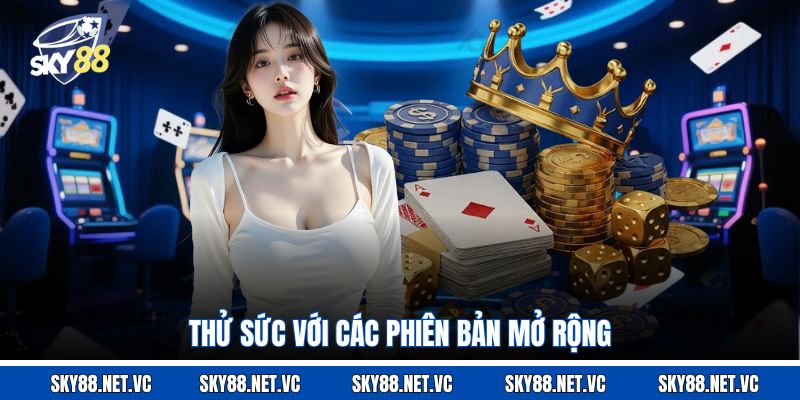 Thử sức với các phiên bản mở rộng