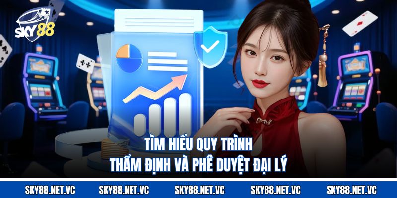 Tìm hiểu quy trình thẩm định và phê duyệt đại lý